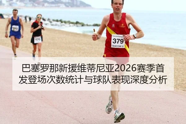 巴塞罗那新援维蒂尼亚2026赛季首发登场次数统计与球队表现深度分析