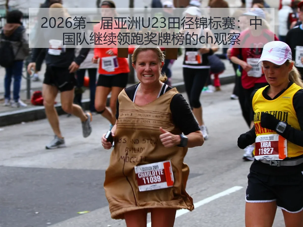 2026第一届亚洲U23田径锦标赛：中国队继续领跑奖牌榜的ch观察