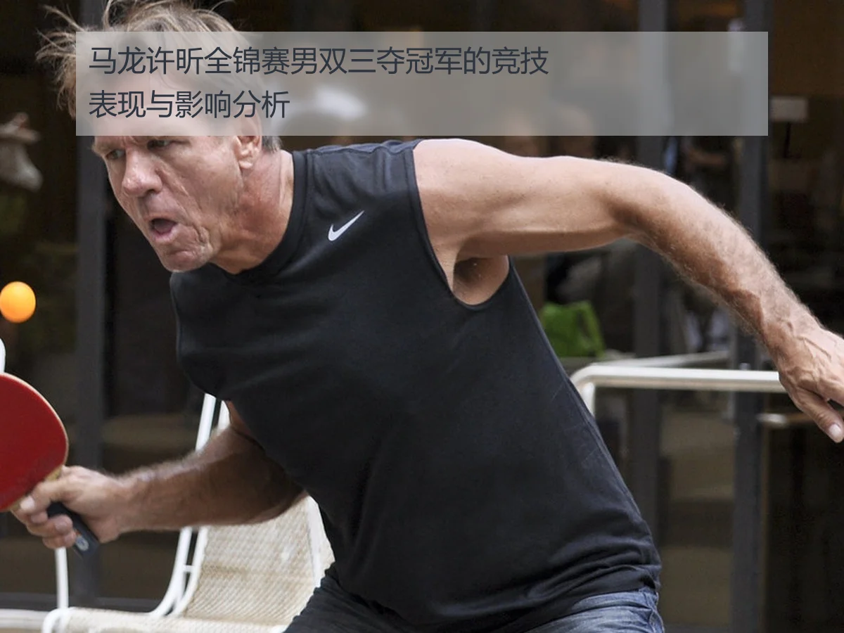 马龙许昕全锦赛男双三夺冠军的竞技表现与影响分析