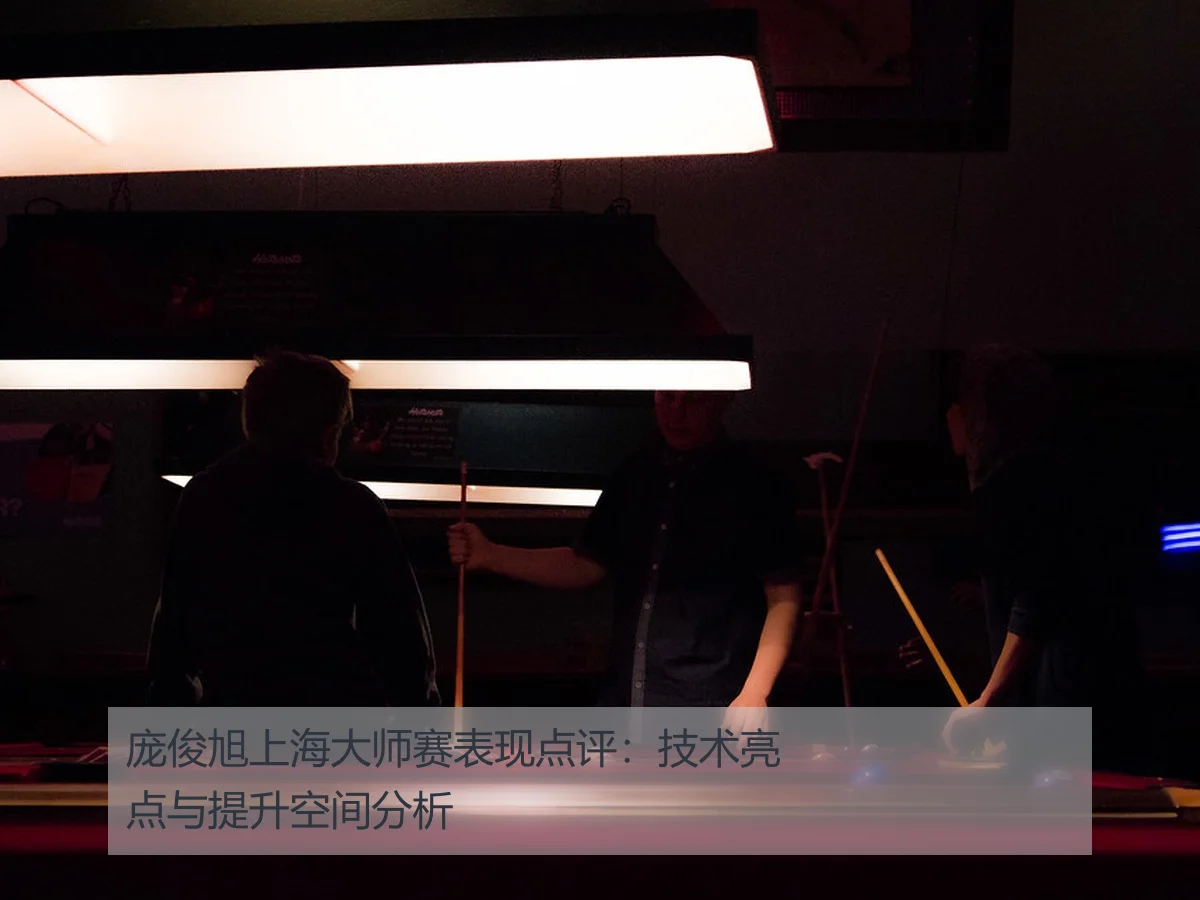庞俊旭上海大师赛表现点评：技术亮点与提升空间分析